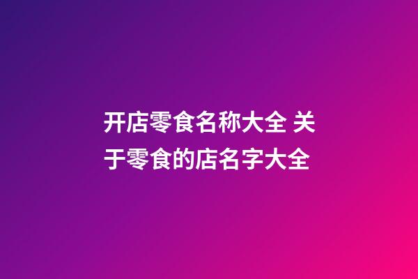 开店零食名称大全 关于零食的店名字大全-第1张-店铺起名-玄机派